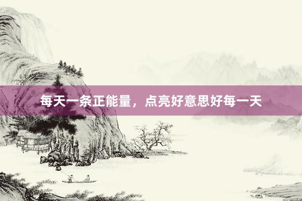 每天一条正能量，点亮好意思好每一天