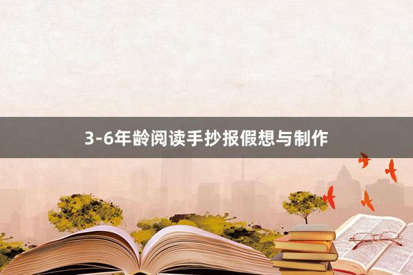 3-6年龄阅读手抄报假想与制作